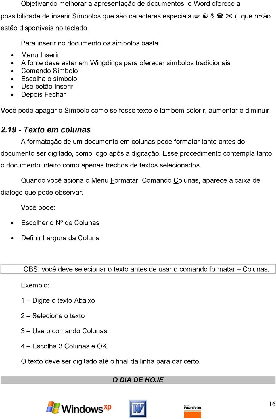 Comando Símbolo Escolha o símbolo Use botão Inserir Depois Fechar Você pode apagar o Símbolo como se fosse texto e também colorir, aumentar e diminuir. 2.