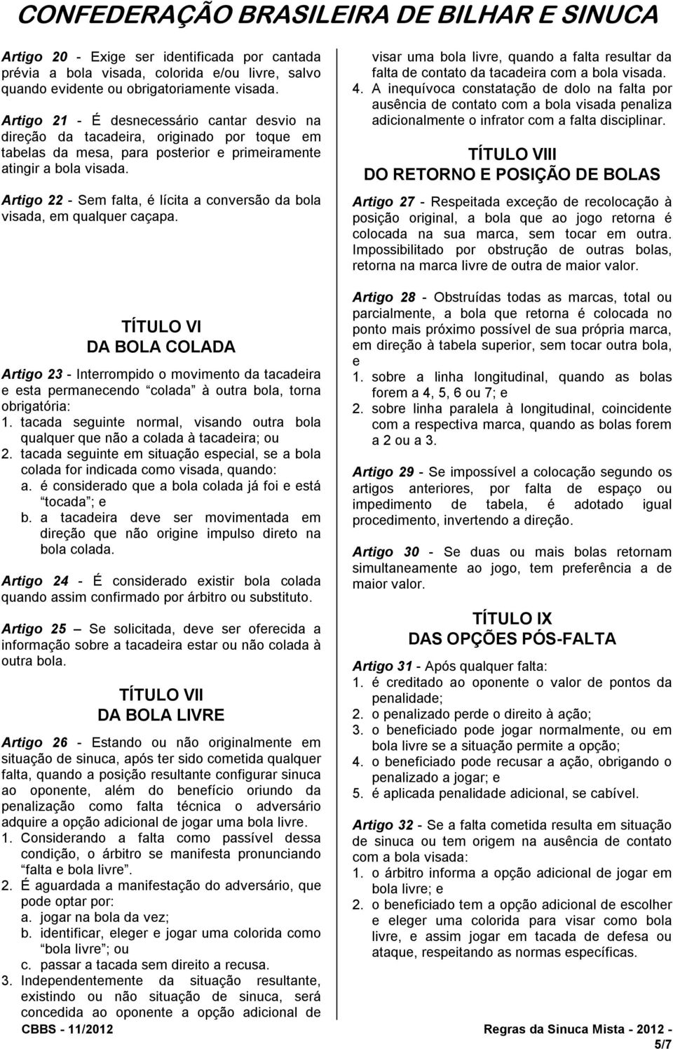 Artigo 22 - Sem falta, é lícita a conversão da bola visada, em qualquer caçapa. visar uma bola livre, quando a falta resultar da falta de contato da tacadeira com a bola visada. 4.