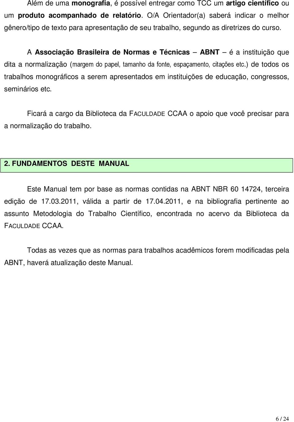 A Associação Brasileira de Normas e Técnicas ABNT é a instituição que dita a normalização (margem do papel, tamanho da fonte, espaçamento, citações etc.