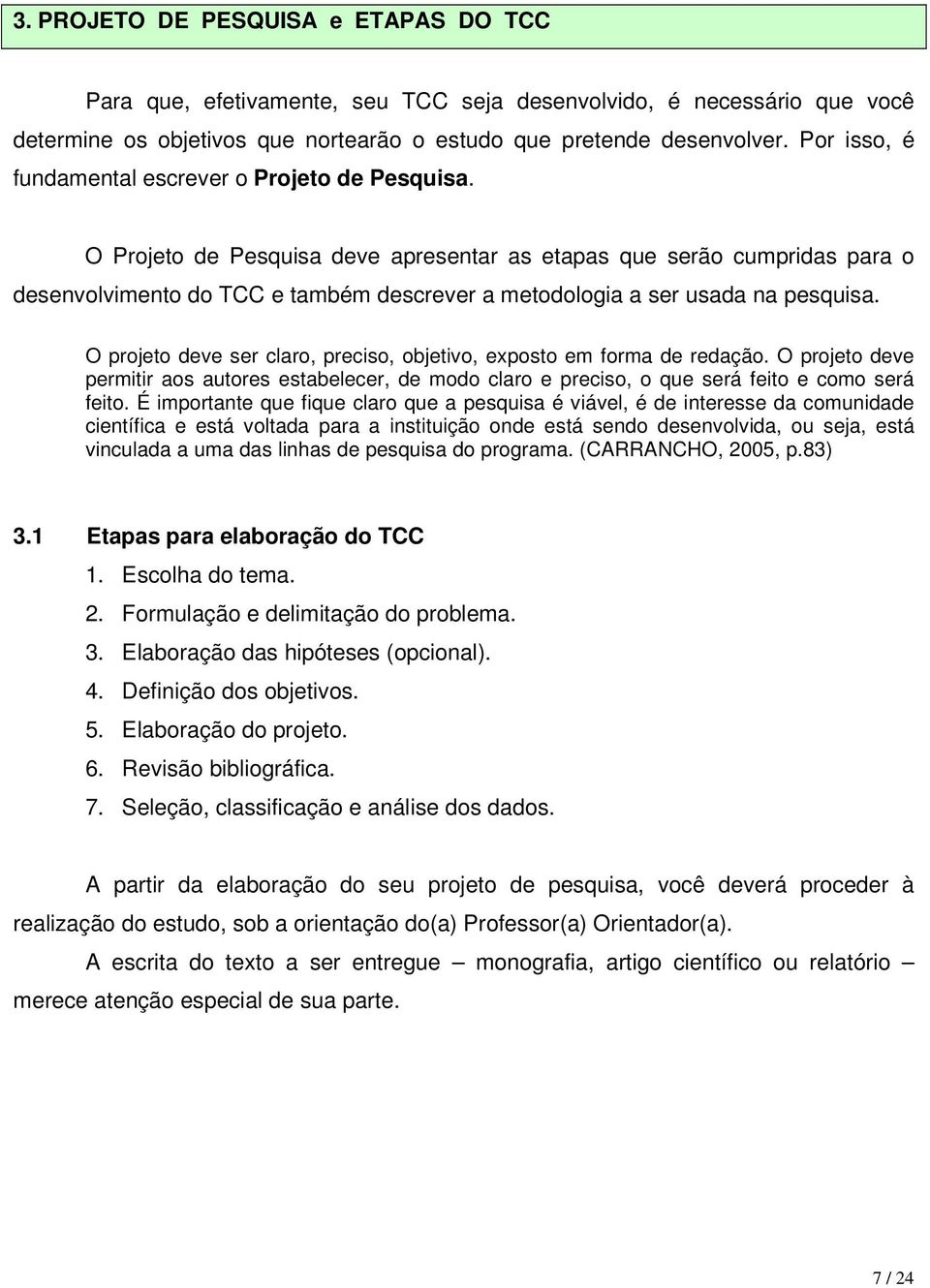 O Projeto de Pesquisa deve apresentar as etapas que serão cumpridas para o desenvolvimento do TCC e também descrever a metodologia a ser usada na pesquisa.