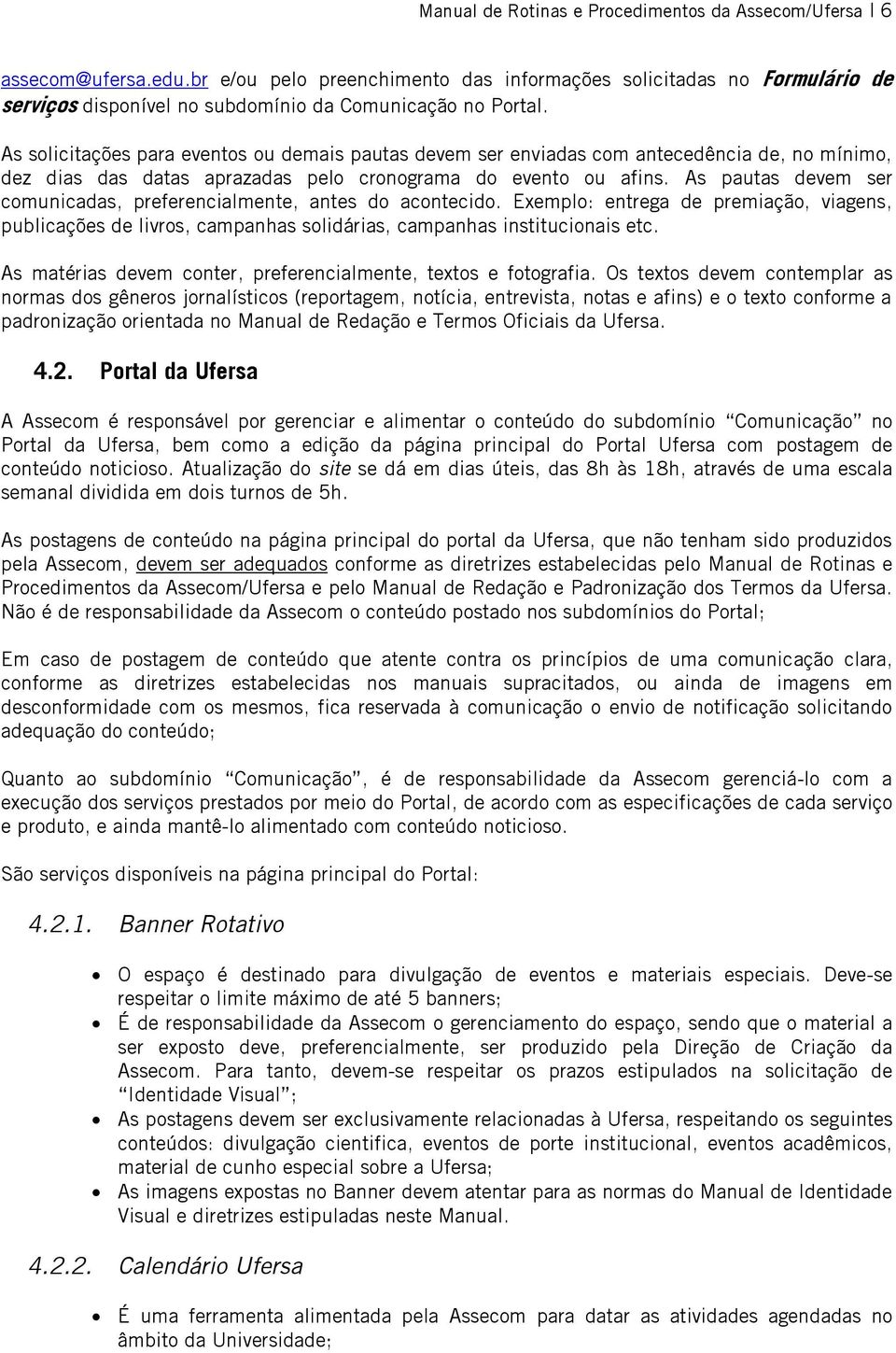 As solicitações para eventos ou demais pautas devem ser enviadas com antecedência de, no mínimo, dez dias das datas aprazadas pelo cronograma do evento ou afins.