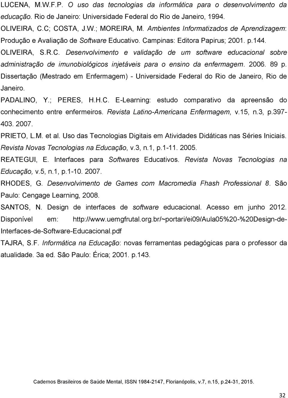 mpinas: Editora Papirus; 2001. p.144. OLIVEIRA, S.R.C. Desenvolvimento e validação de um software educacional sobre administração de imunobiológicos injetáveis para o ensino da enfermagem. 2006. 89 p.