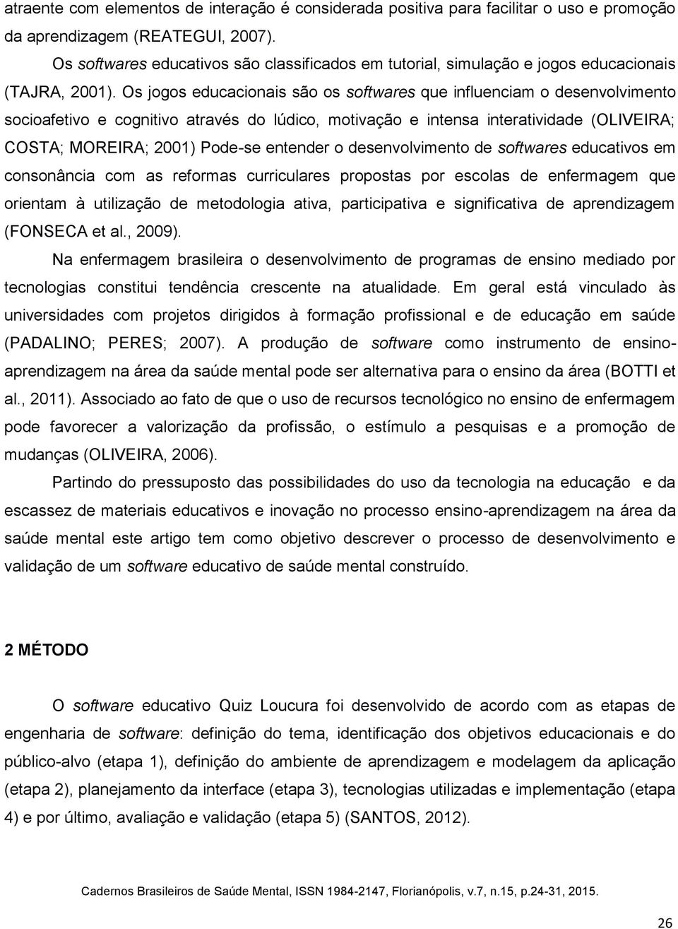 Os jogos educacionais são os softwares que influenciam o desenvolvimento socioafetivo e cognitivo através do lúdico, motivação e intensa interatividade (OLIVEIRA; COSTA; MOREIRA; 2001) Pode-se