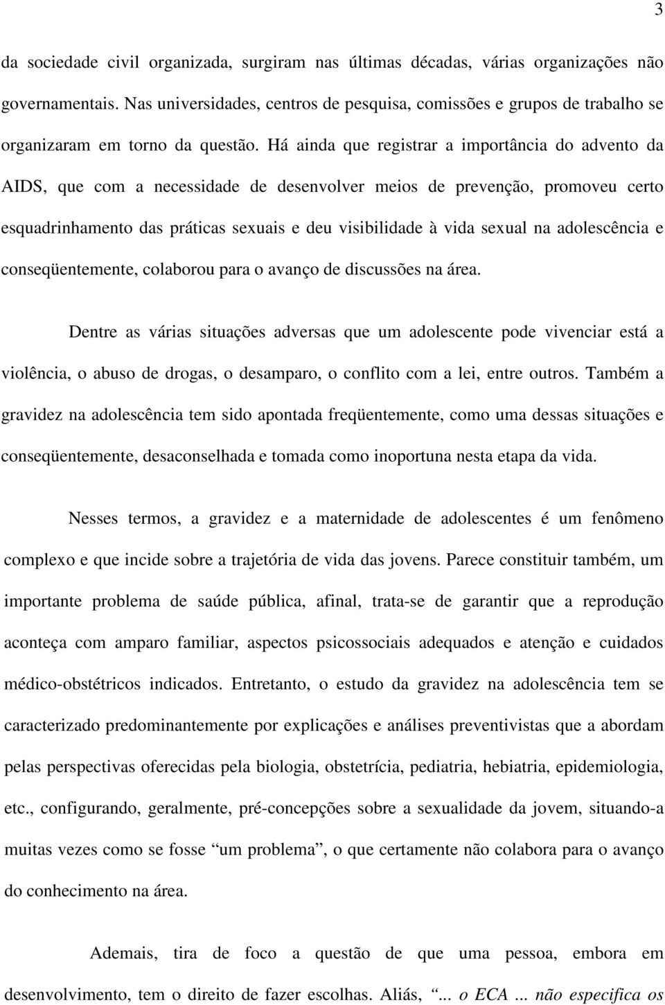 Há ainda que registrar a importância do advento da AIDS, que com a necessidade de desenvolver meios de prevenção, promoveu certo esquadrinhamento das práticas sexuais e deu visibilidade à vida sexual