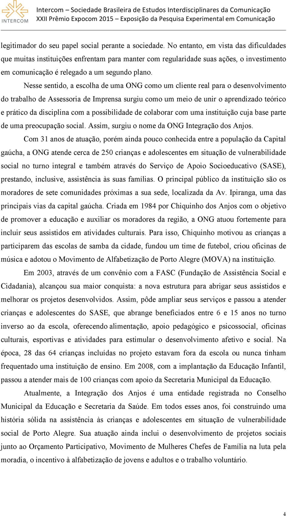 Nesse sentido, a escolha de uma ONG como um cliente real para o desenvolvimento do trabalho de Assessoria de Imprensa surgiu como um meio de unir o aprendizado teórico e prático da disciplina com a