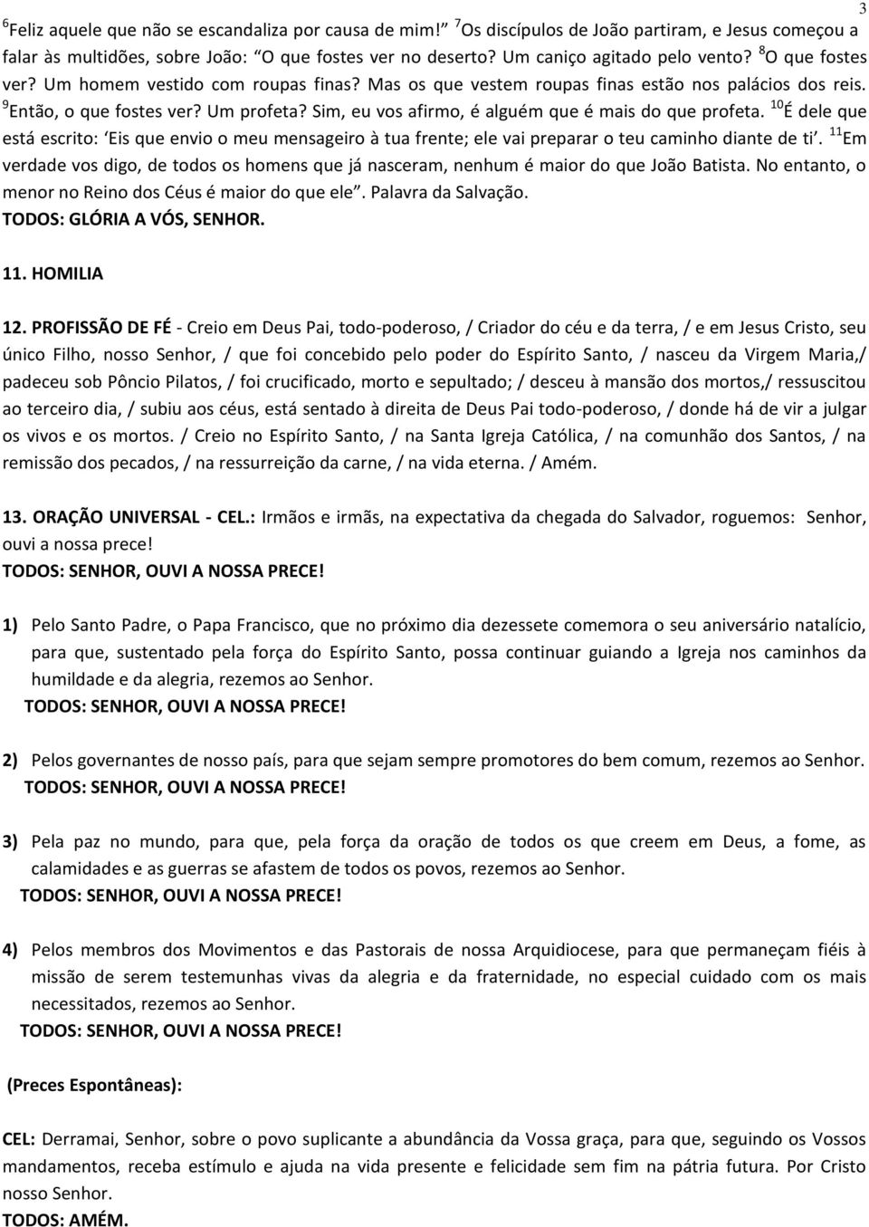 Sim, eu vos afirmo, é alguém que é mais do que profeta. 10 É dele que está escrito: Eis que envio o meu mensageiro à tua frente; ele vai preparar o teu caminho diante de ti.