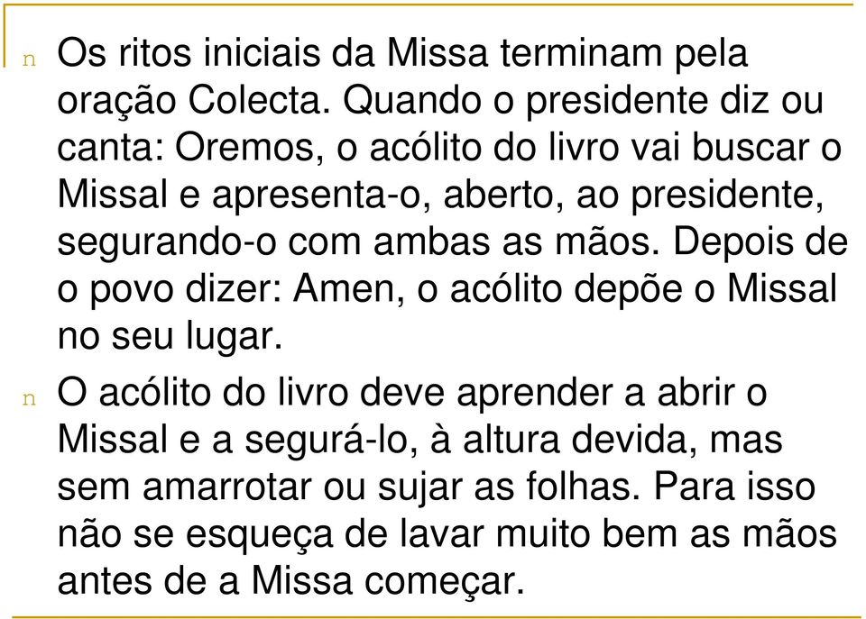 segurando-o com ambas as mãos. Depois de o povo dizer: Amen, o acólito depõe o Missal no seu lugar.