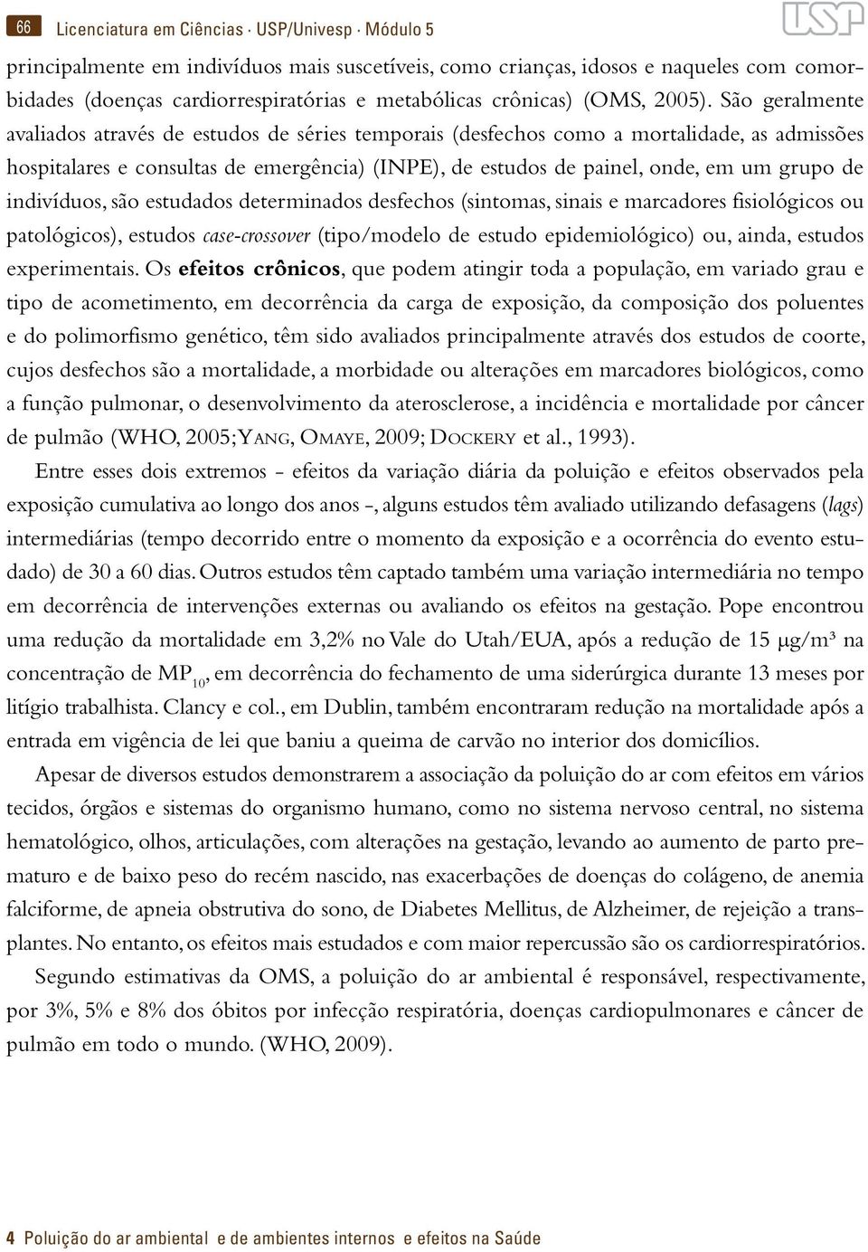 São geralmente avaliados através de estudos de séries temporais (desfechos como a mortalidade, as admissões hospitalares e consultas de emergência) (INPE), de estudos de painel, onde, em um grupo de