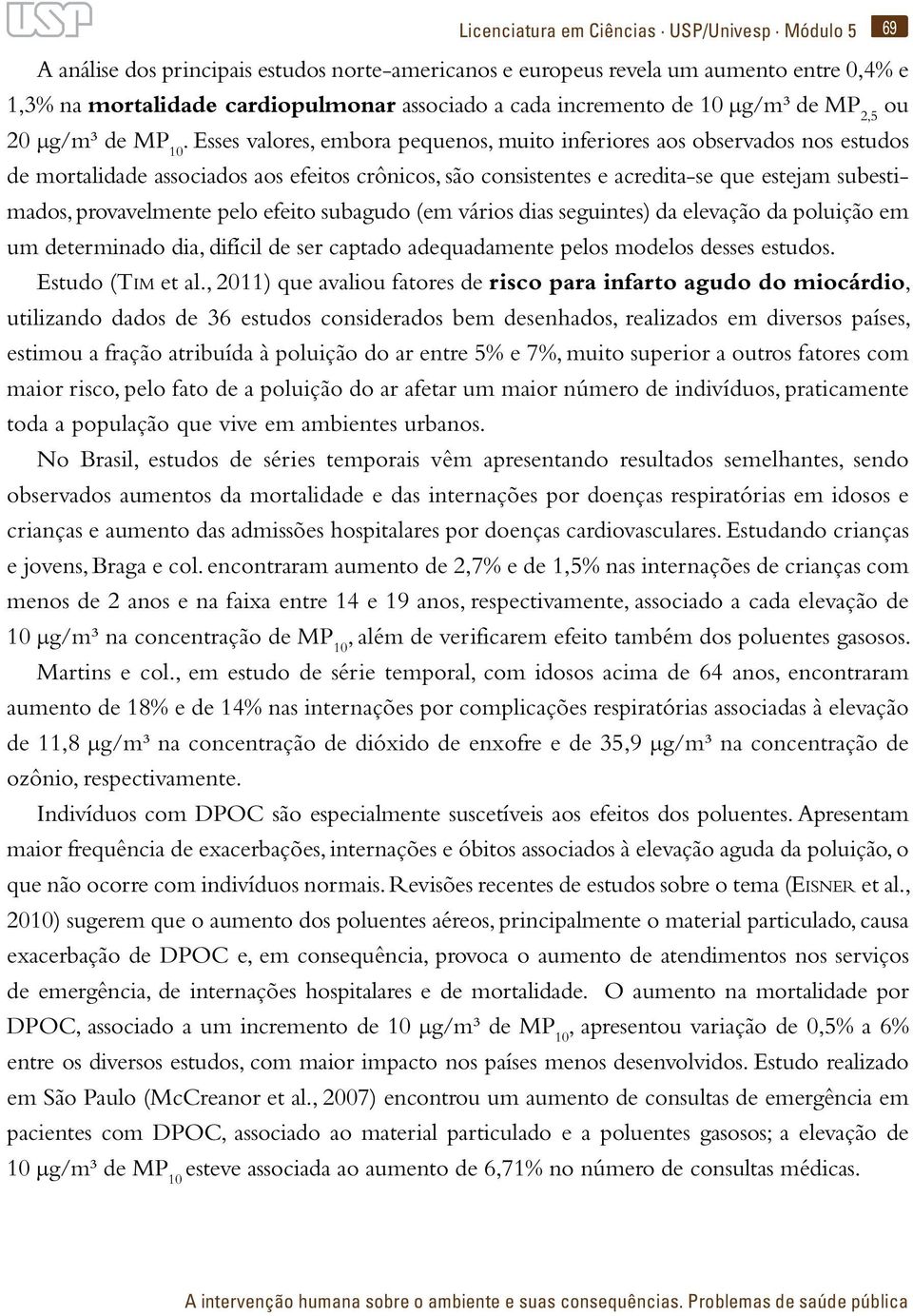 Esses valores, embora pequenos, muito inferiores aos observados nos estudos de mortalidade associados aos efeitos crônicos, são consistentes e acredita-se que estejam subestimados, provavelmente pelo