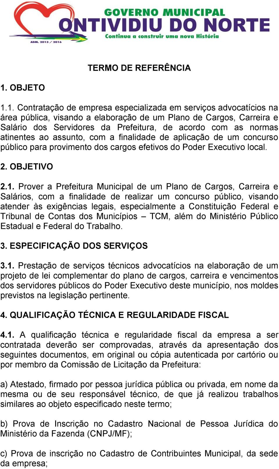 1. Contratação de empresa especializada em serviços advocatícios na área pública, visando a elaboração de um Plano de Cargos, Carreira e Salário dos Servidores da Prefeitura, de acordo com as normas