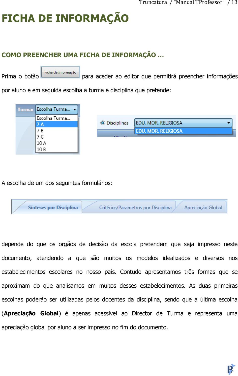 modelos idealizados e diversos nos estabelecimentos escolares no nosso país. Contudo apresentamos três formas que se aproximam do que analisamos em muitos desses estabelecimentos.