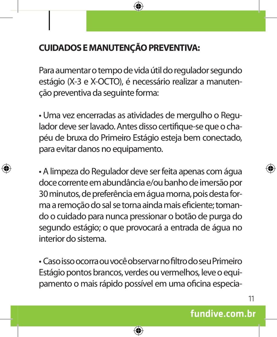 A limpeza do Regulador deve ser feita apenas com água doce corrente em abundância e/ou banho de imersão por 30 minutos, de preferência em água morna, pois desta forma a remoção do sal se torna ainda