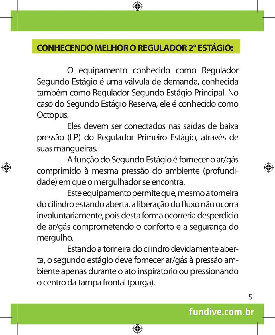 A função do Segundo Estágio é fornecer o ar/gás comprimido à mesma pressão do ambiente (profundidade) em que o mergulhador se encontra.