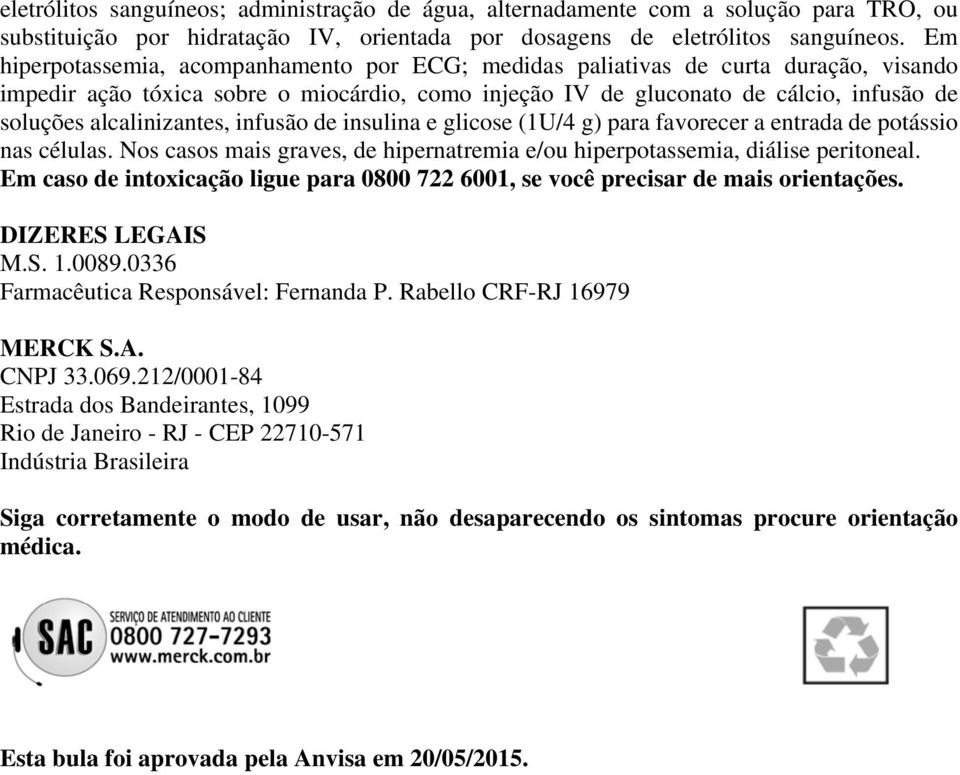 alcalinizantes, infusão de insulina e glicose (1U/4 g) para favorecer a entrada de potássio nas células. Nos casos mais graves, de hipernatremia e/ou hiperpotassemia, diálise peritoneal.