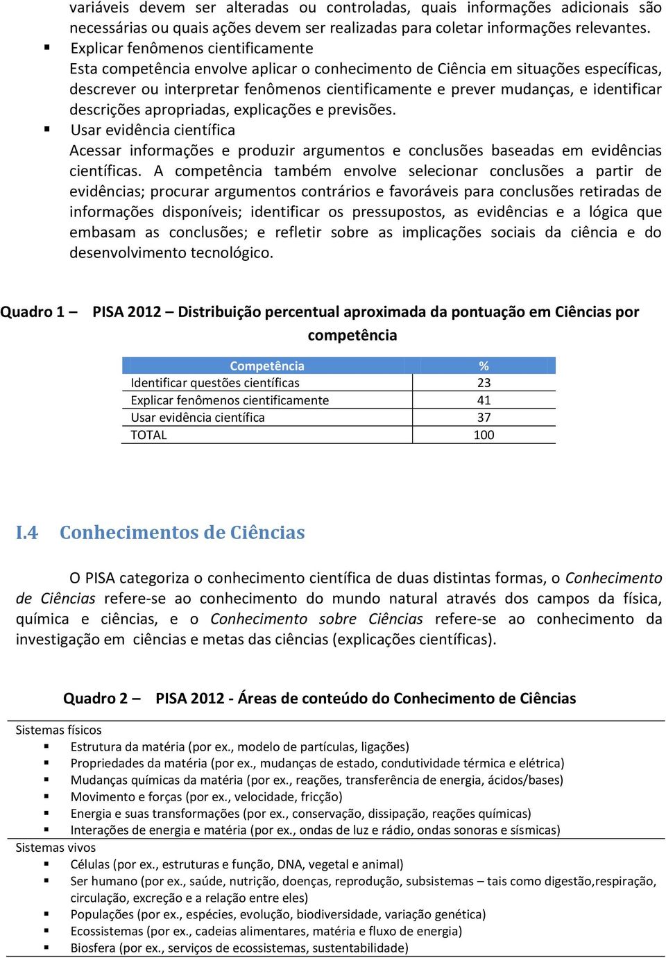 identificar descrições apropriadas, explicações e previsões. Usar evidência científica Acessar informações e produzir argumentos e conclusões baseadas em evidências científicas.