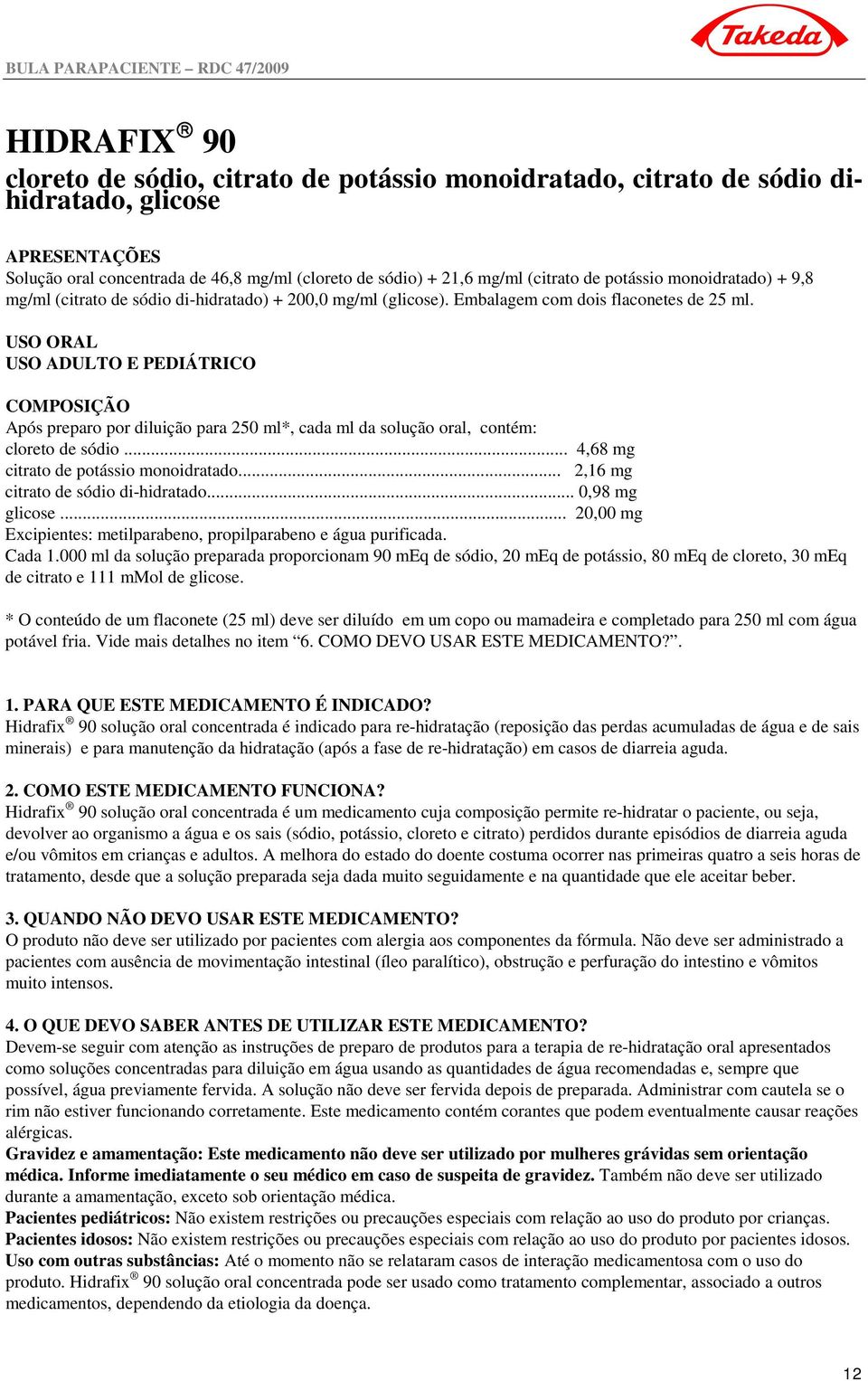 USO ORAL USO ADULTO E PEDIÁTRICO COMPOSIÇÃO Após preparo por diluição para 250 ml*, cada ml da solução oral, contém: cloreto de sódio... 4,68 mg citrato de potássio monoidratado.