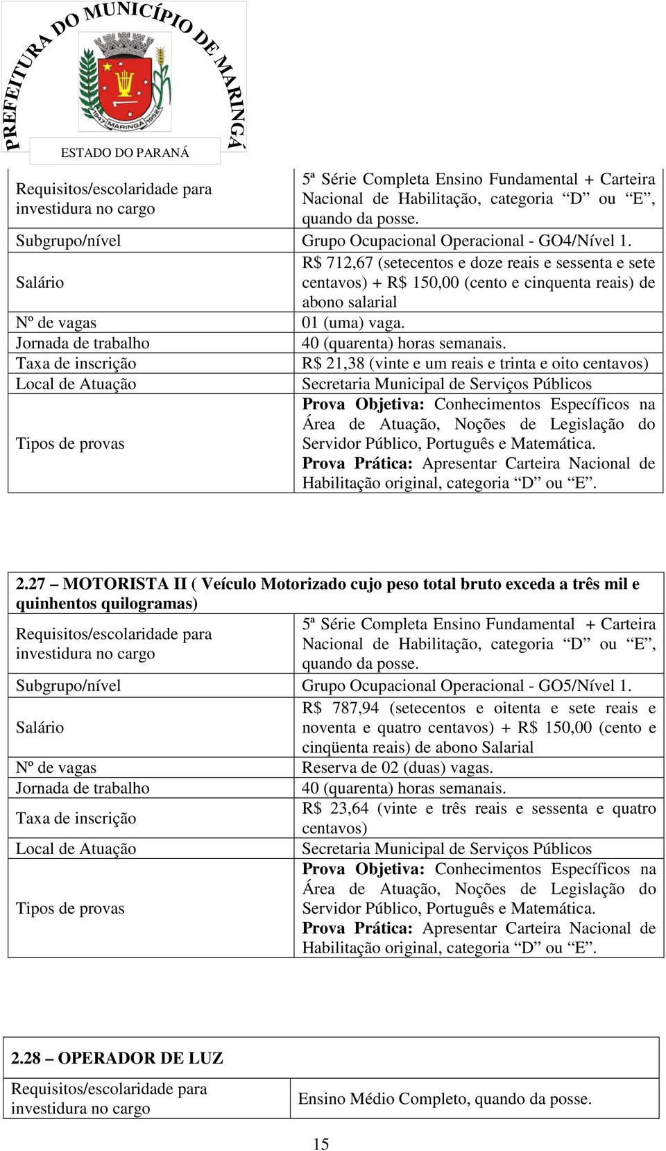 R$ 712,67 (setecentos e doze reais e sessenta e sete Salário centavos) + R$ 150,00 (cento e cinquenta reais) de abono salarial Nº de vagas 01 (uma) vaga.