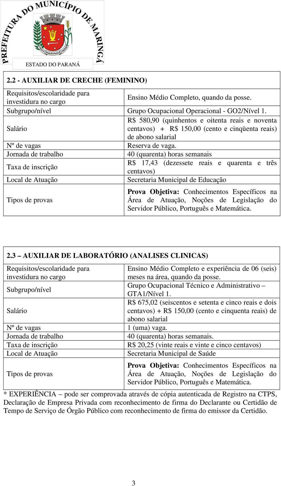 Jornada de trabalho 40 (quarenta) horas semanais Taxa de inscrição R$ 17,43 (dezessete reais e quarenta e três centavos) Local de Atuação Secretaria Municipal de Educação Tipos de provas Prova