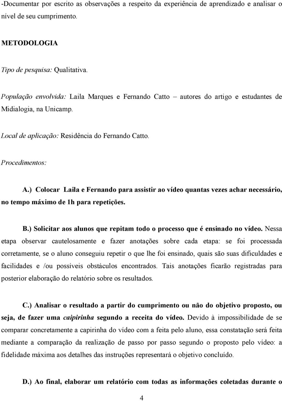 ) Colocar Laila e Fernando para assistir ao vídeo quantas vezes achar necessário, no tempo máximo de 1h para repetições. B.) Solicitar aos alunos que repitam todo o processo que é ensinado no vídeo.