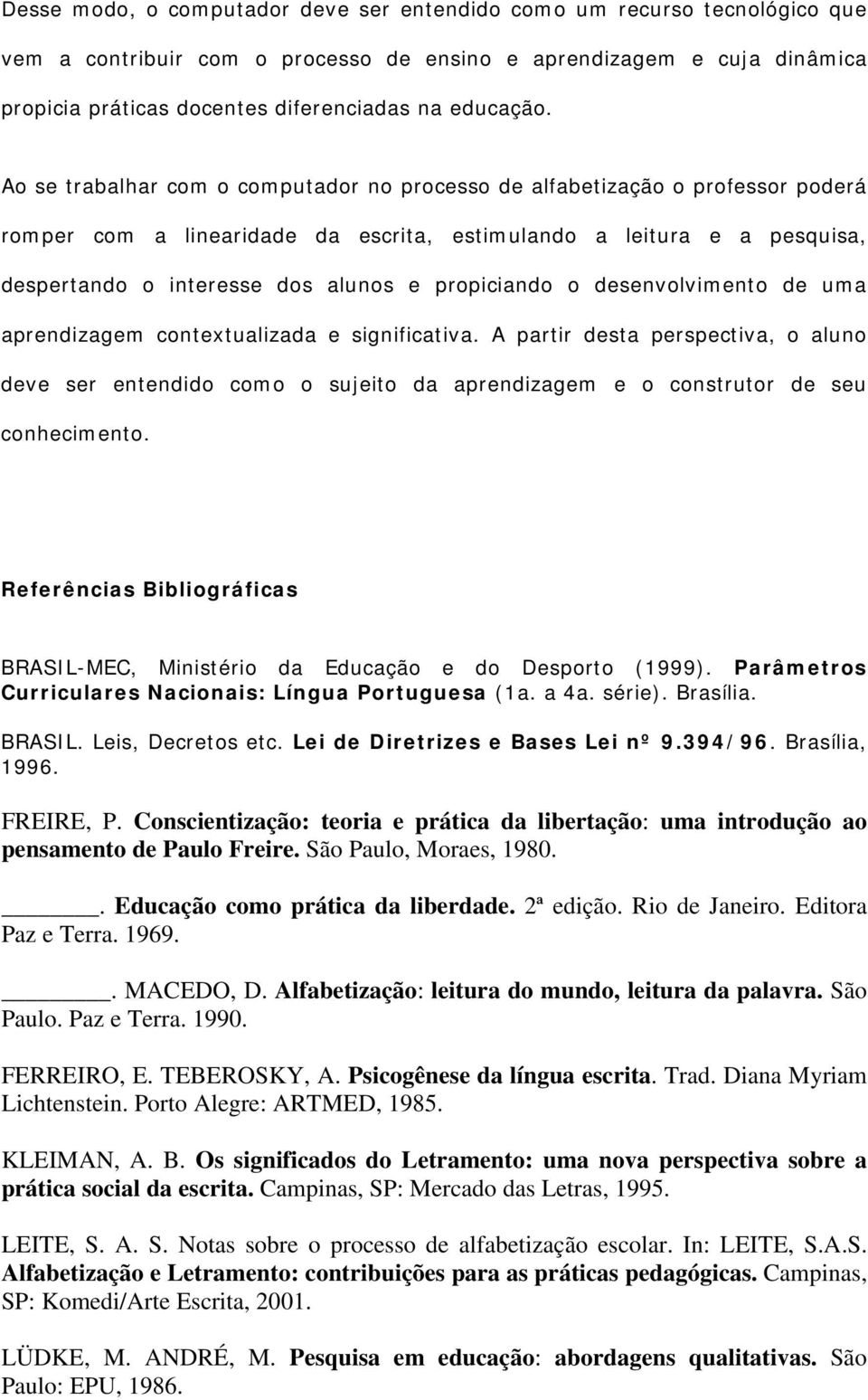 Ao se trabalhar com o computador no processo de alfabetização o professor poderá romper com a linearidade da escrita, estimulando a leitura e a pesquisa, despertando o interesse dos alunos e