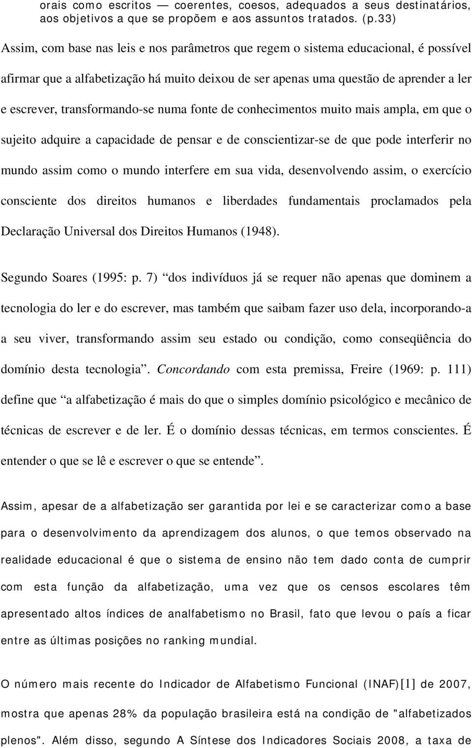 transformando-se numa fonte de conhecimentos muito mais ampla, em que o sujeito adquire a capacidade de pensar e de conscientizar-se de que pode interferir no mundo assim como o mundo interfere em