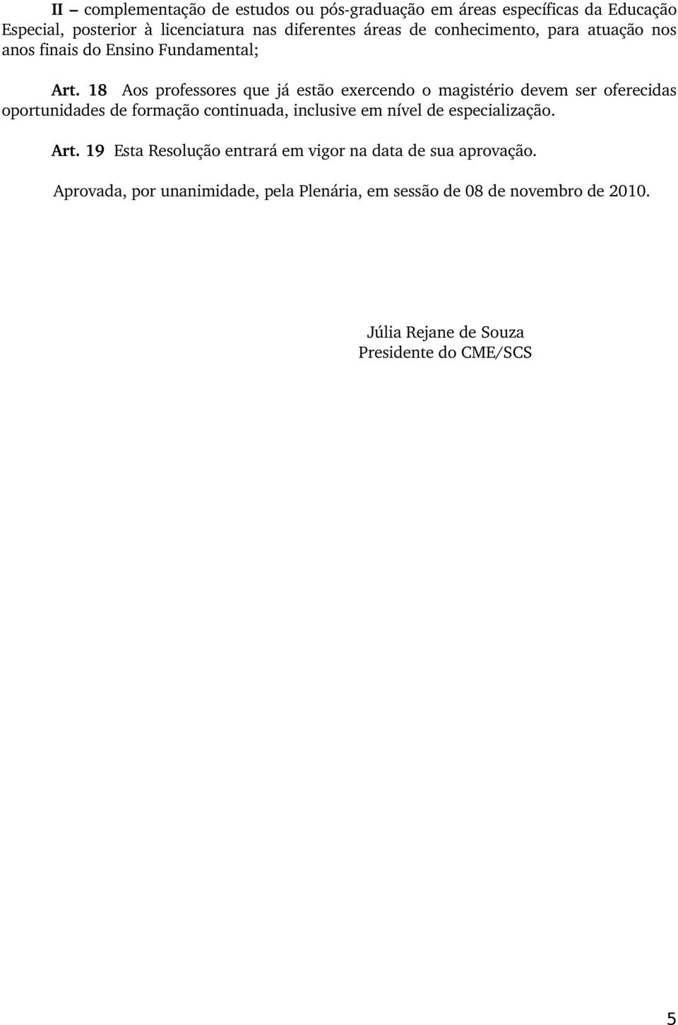 18 Aos professores que já estão exercendo o magistério devem ser oferecidas oportunidades de formação continuada, inclusive em nível de