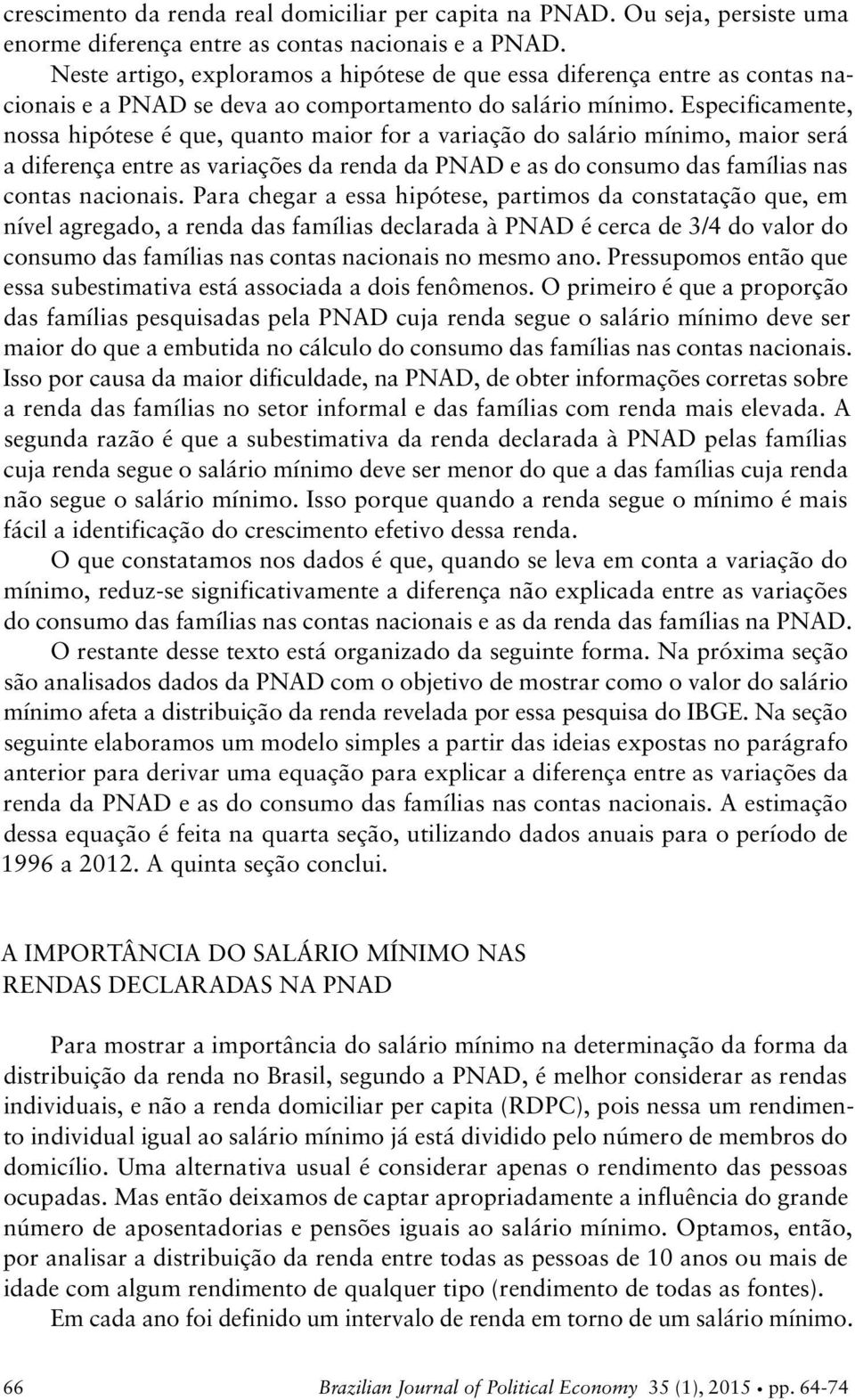 Especificamene, nossa hipóese é que, quano maior for a variação do salário mínimo, maior será a diferença enre as variações da renda da PNAD e as do consumo das famílias nas conas nacionais.