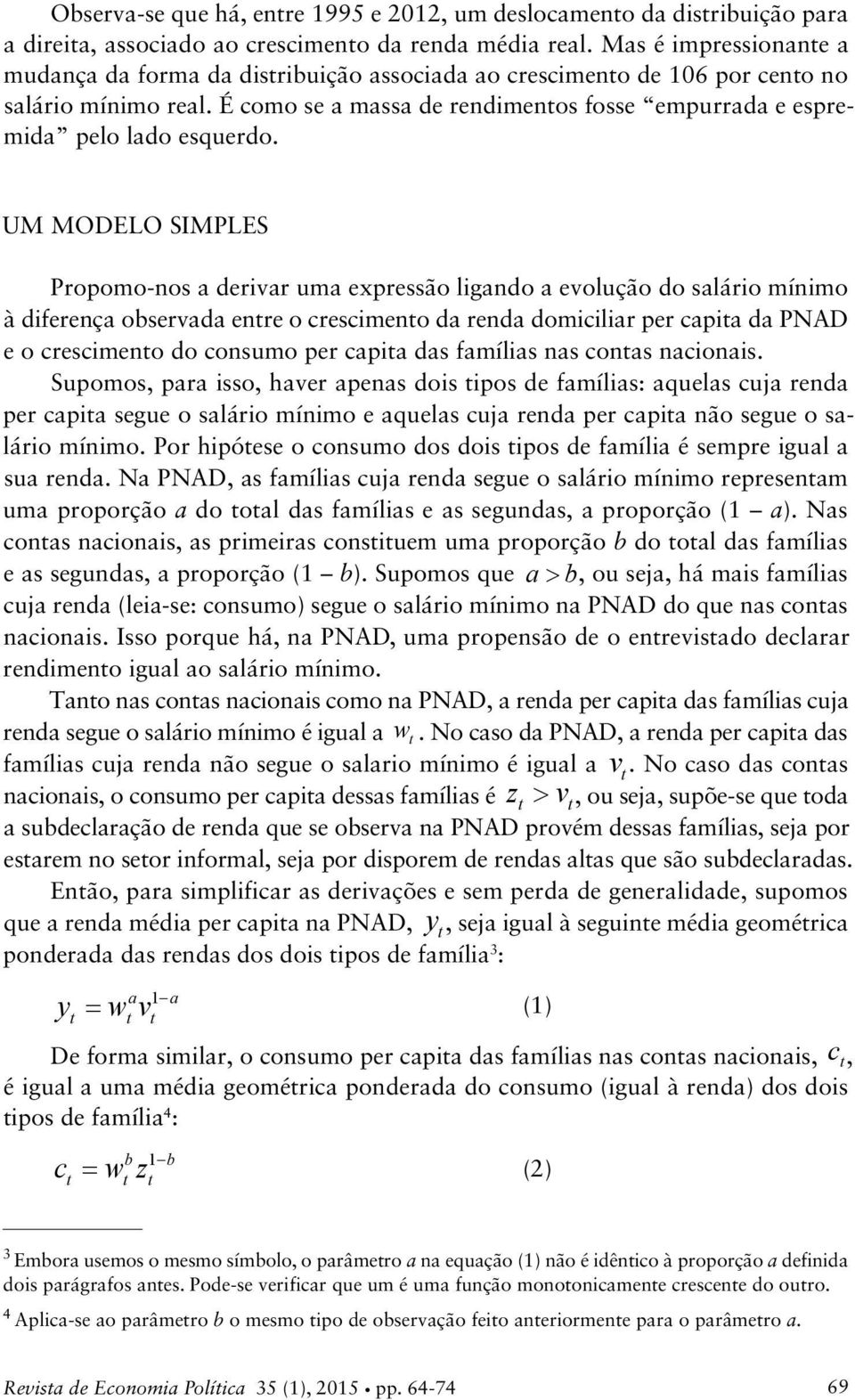 UM MODELO SIMPLES Propomo-nos a derivar uma expressão ligando a evolução do salário mínimo à diferença observada enre o crescimeno da renda domiciliar per capia da PNAD e o crescimeno do consumo per