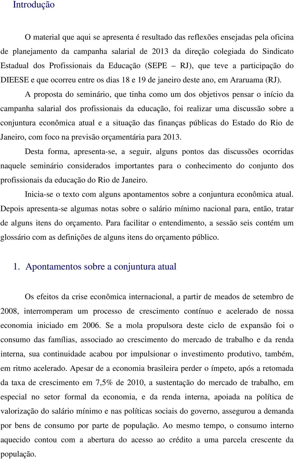 A proposta do seminário, que tinha como um dos objetivos pensar o início da campanha salarial dos profissionais da educação, foi realizar uma discussão sobre a conjuntura econômica atual e a situação