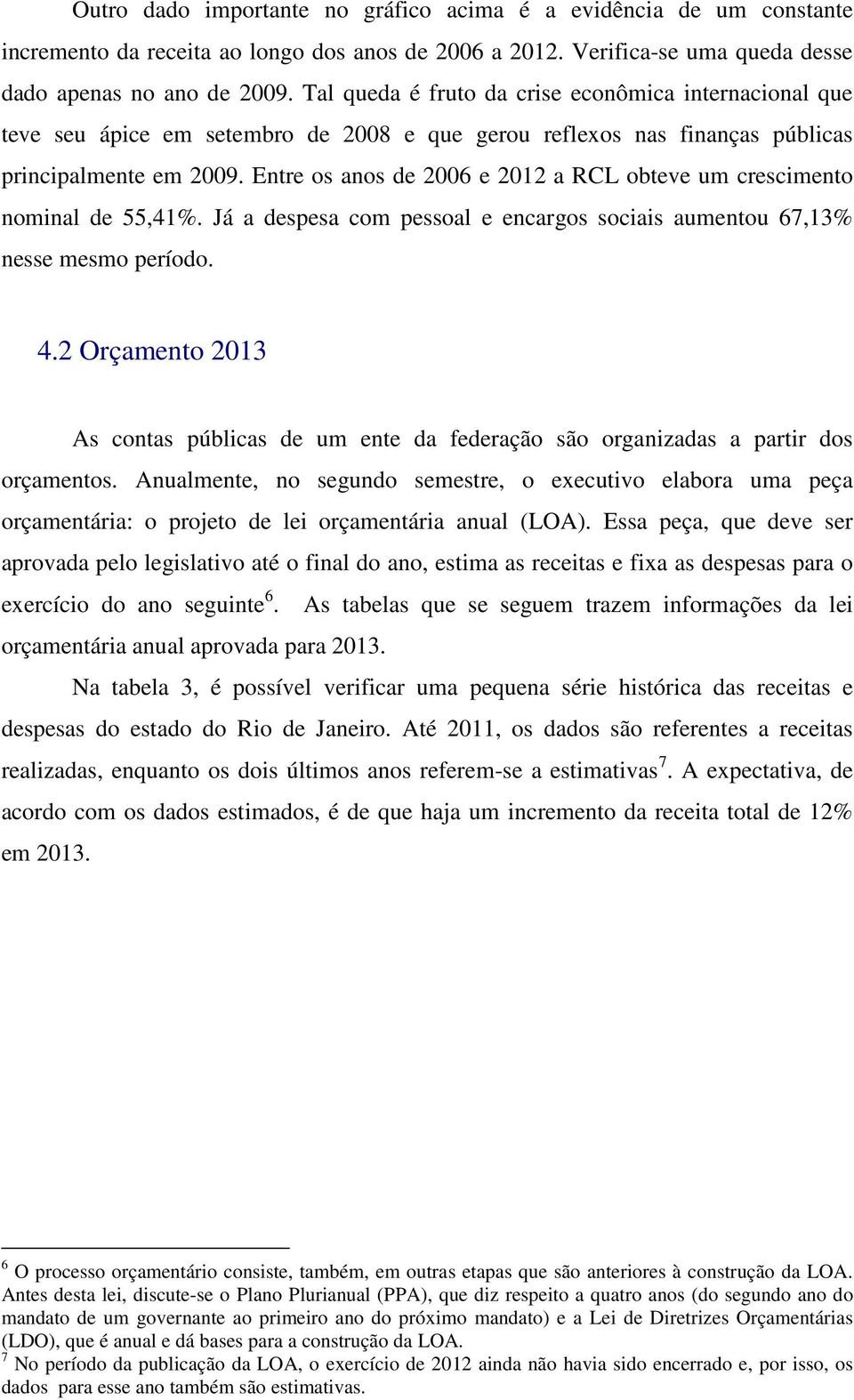 Entre os anos de 2006 e 2012 a RCL obteve um crescimento nominal de 55,41%. Já a despesa com pessoal e encargos sociais aumentou 67,13% nesse mesmo período. 4.