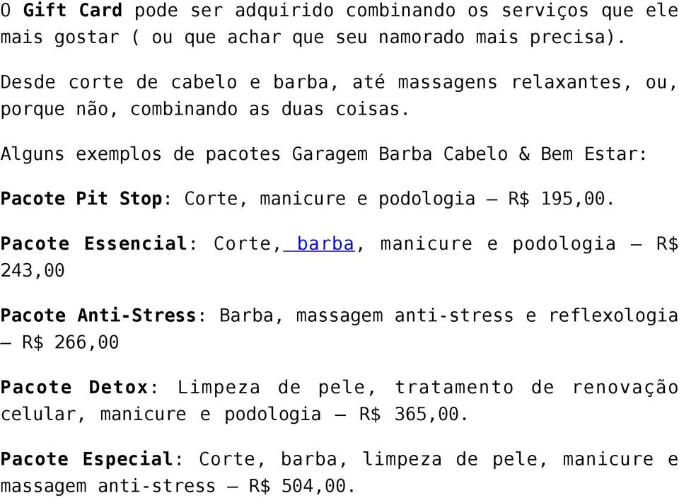 Alguns exemplos de pacotes Garagem Barba Cabelo & Bem Estar: Pacote Pit Stop: Corte, manicure e podologia R$ 195,00.