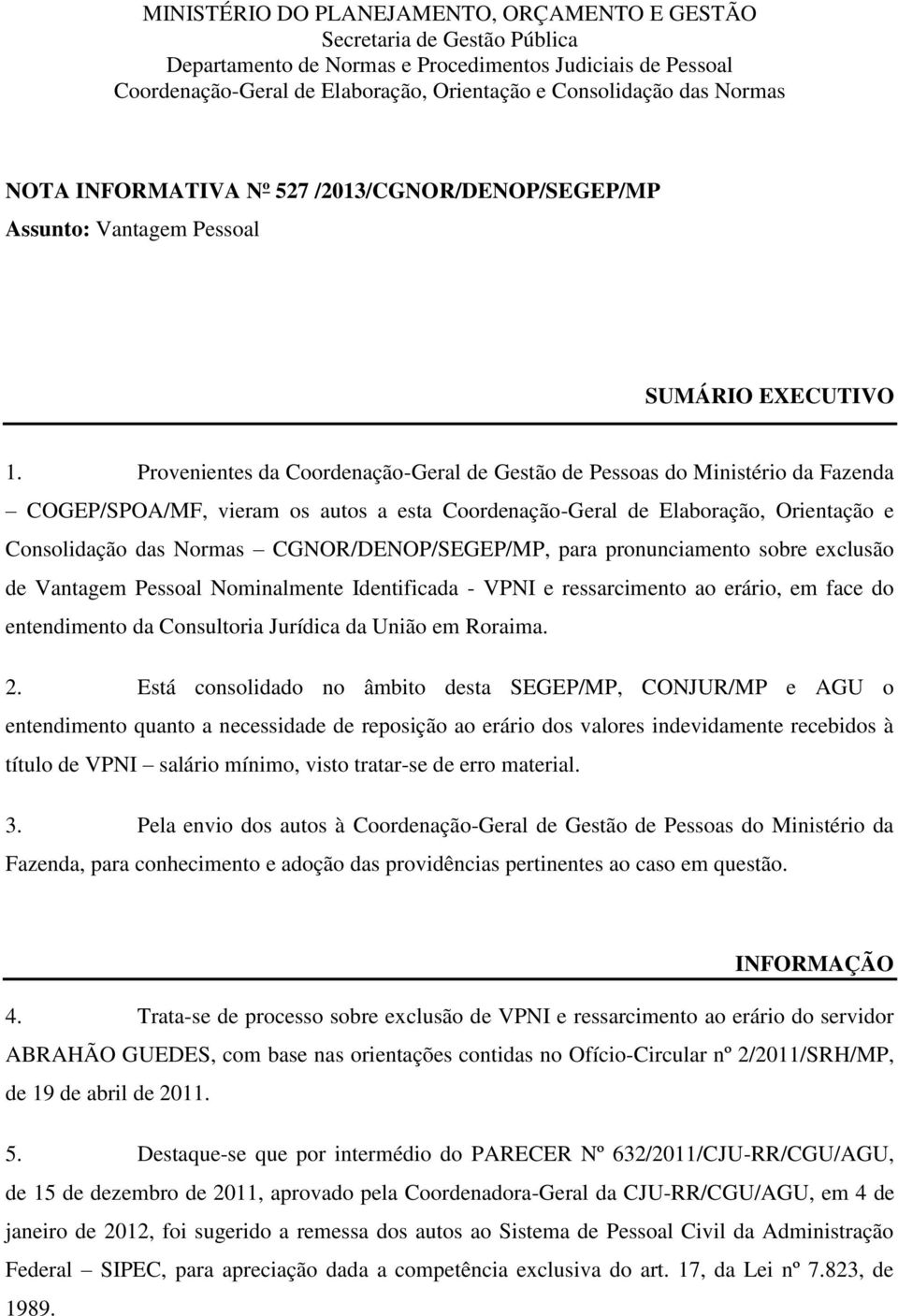 Provenientes da Coordenação-Geral de Gestão de Pessoas do Ministério da Fazenda COGEP/SPOA/MF, vieram os autos a esta Coordenação-Geral de Elaboração, Orientação e Consolidação das Normas