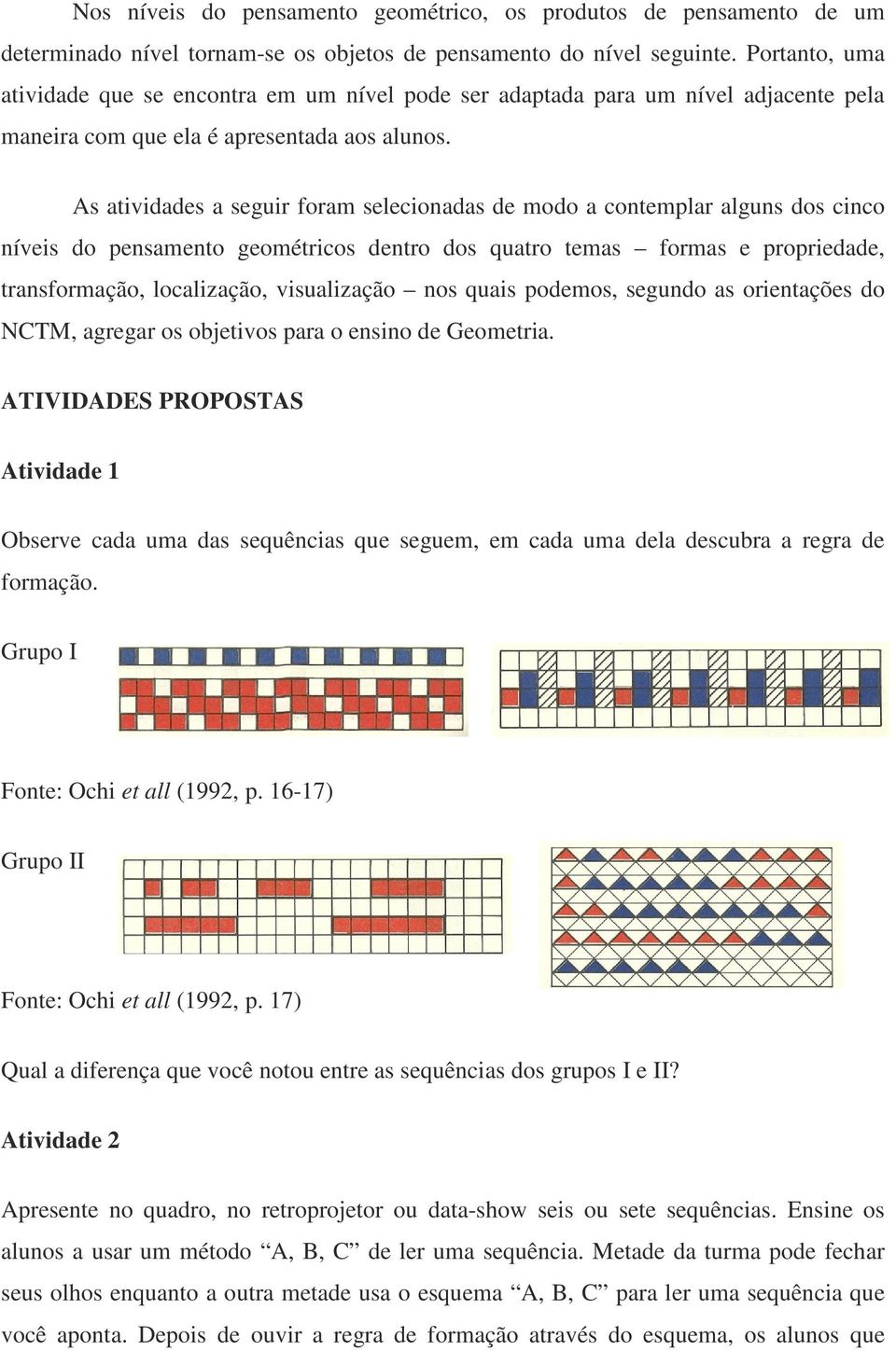 As atividades a seguir foram selecionadas de modo a contemplar alguns dos cinco níveis do pensamento geométricos dentro dos quatro temas formas e propriedade, transformação, localização, visualização