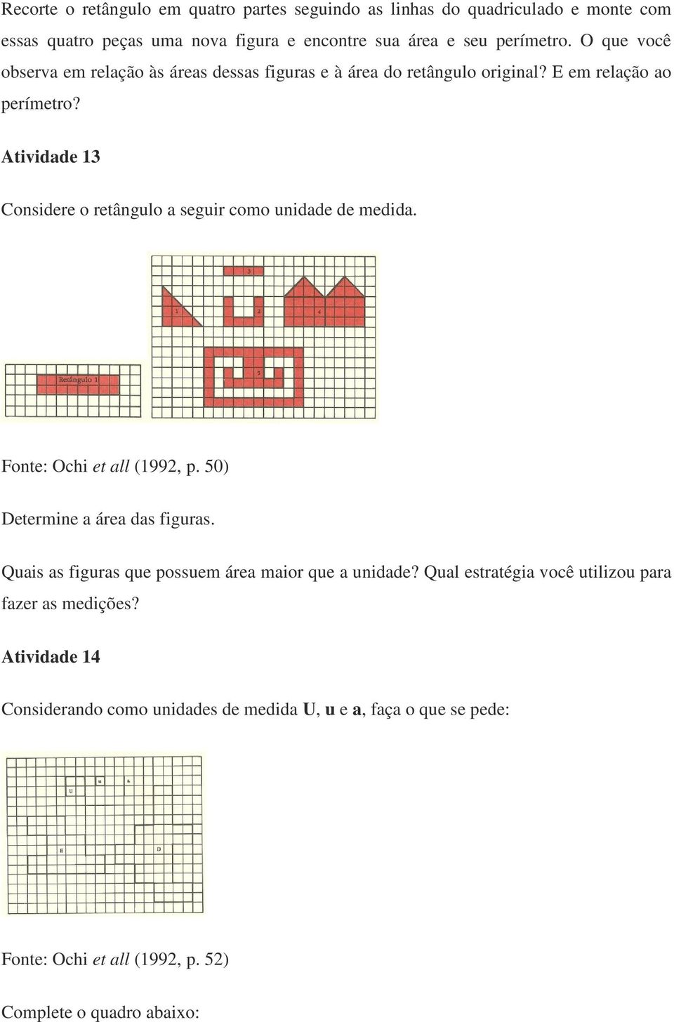 Atividade 13 Considere o retângulo a seguir como unidade de medida. Fonte: Ochi et all (1992, p. 50) Determine a área das figuras.