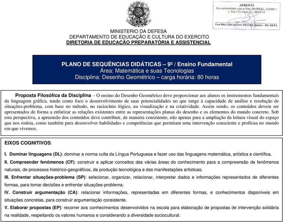 linguagem gráfica, tendo como foco o desenvolvimento de suas potencialidades no que tange à capacidade de análise e resolução de situações-problema, com base no método, no raciocínio lógico, na