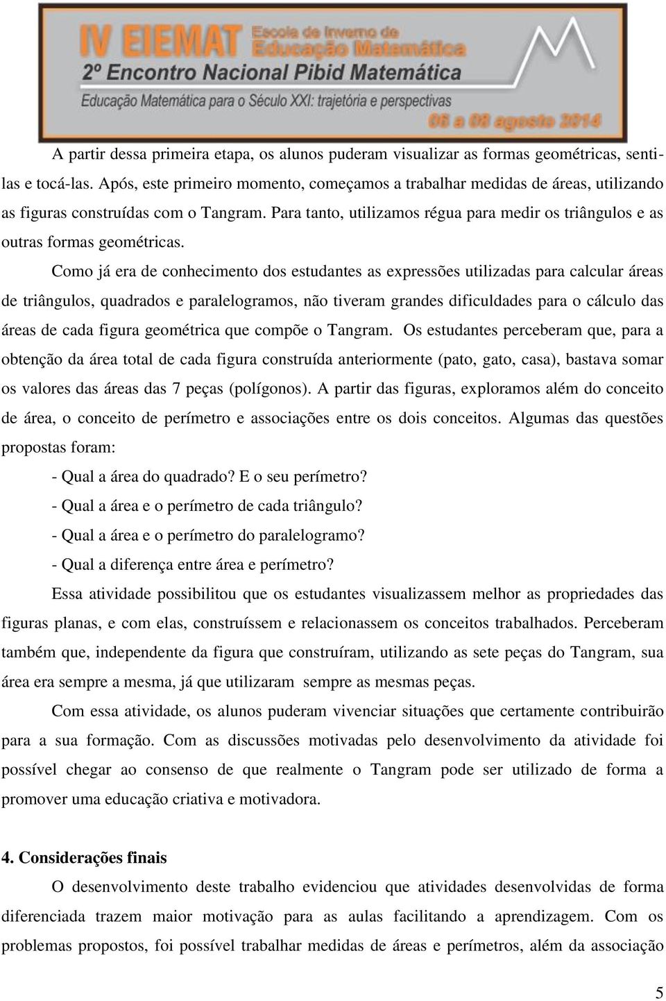 Para tanto, utilizamos régua para medir os triângulos e as outras formas geométricas.