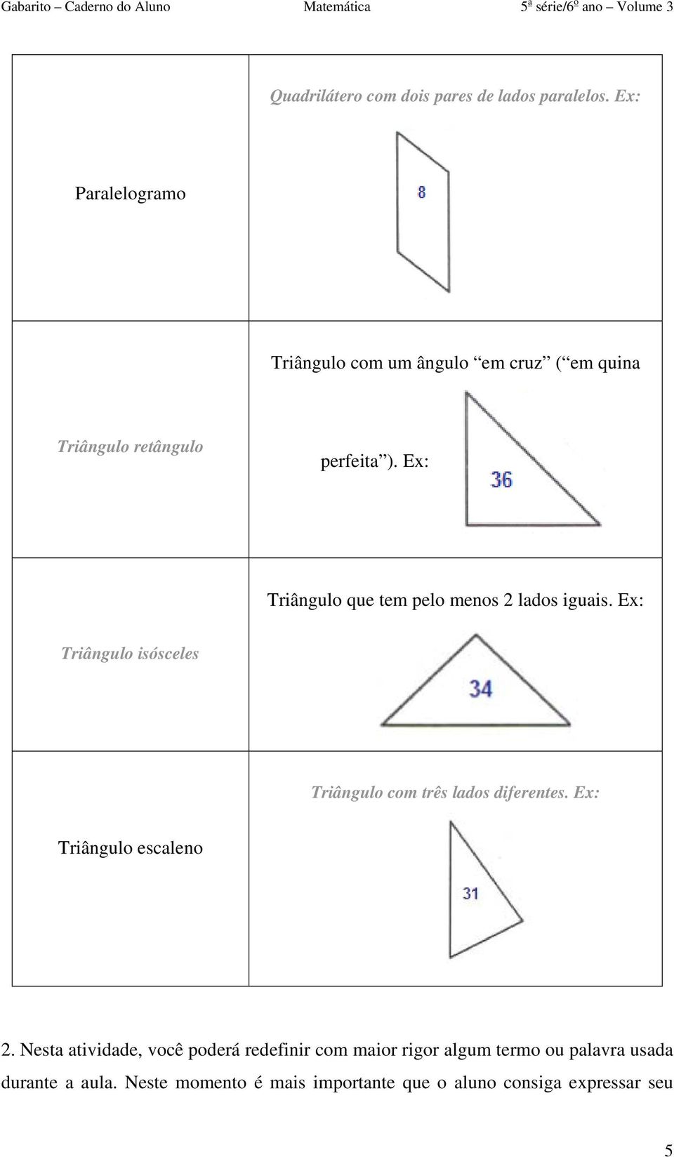 Ex: Triângulo que tem pelo menos 2 lados iguais. Ex: Triângulo isósceles Triângulo com três lados diferentes.