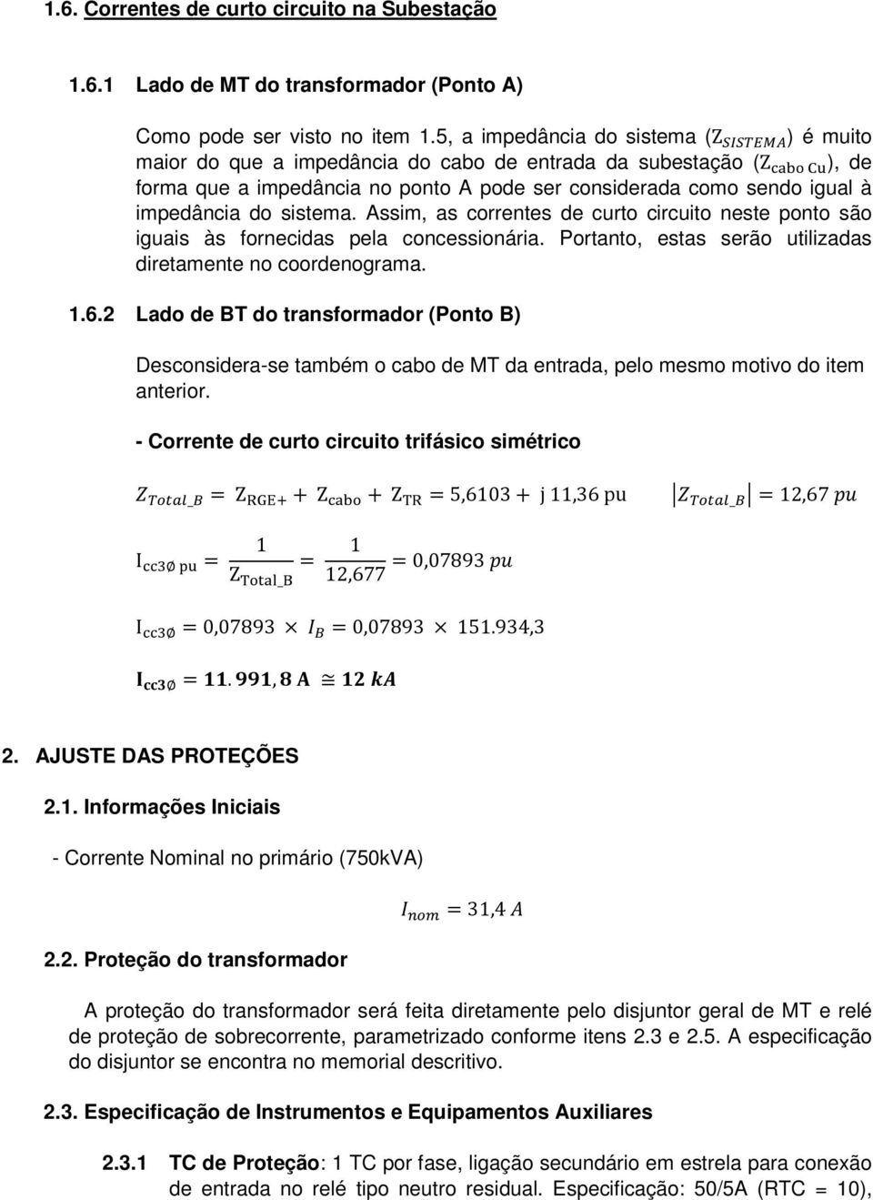 sistema. Assim, as correntes de curto circuito neste ponto são iguais às fornecidas pela concessionária. Portanto, estas serão utilizadas diretamente no coordenograma. 1.6.