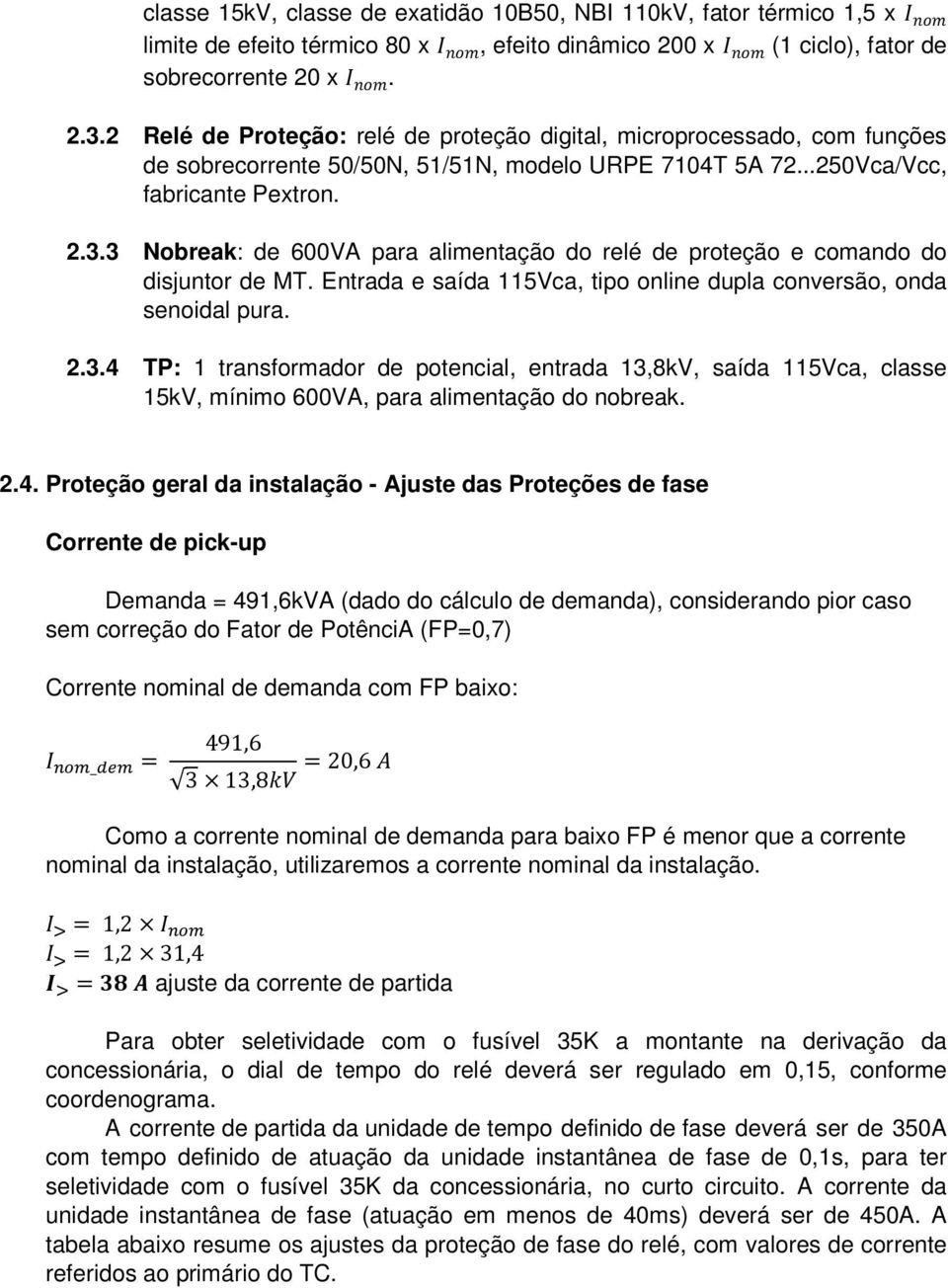 3 Nobreak: de 600VA para alimentação do relé de proteção e comando do disjuntor de MT. Entrada e saída 115Vca, tipo online dupla conversão, onda senoidal pura. 2.3.4 TP: 1 transformador de potencial, entrada 13,8kV, saída 115Vca, classe 15kV, mínimo 600VA, para alimentação do nobreak.