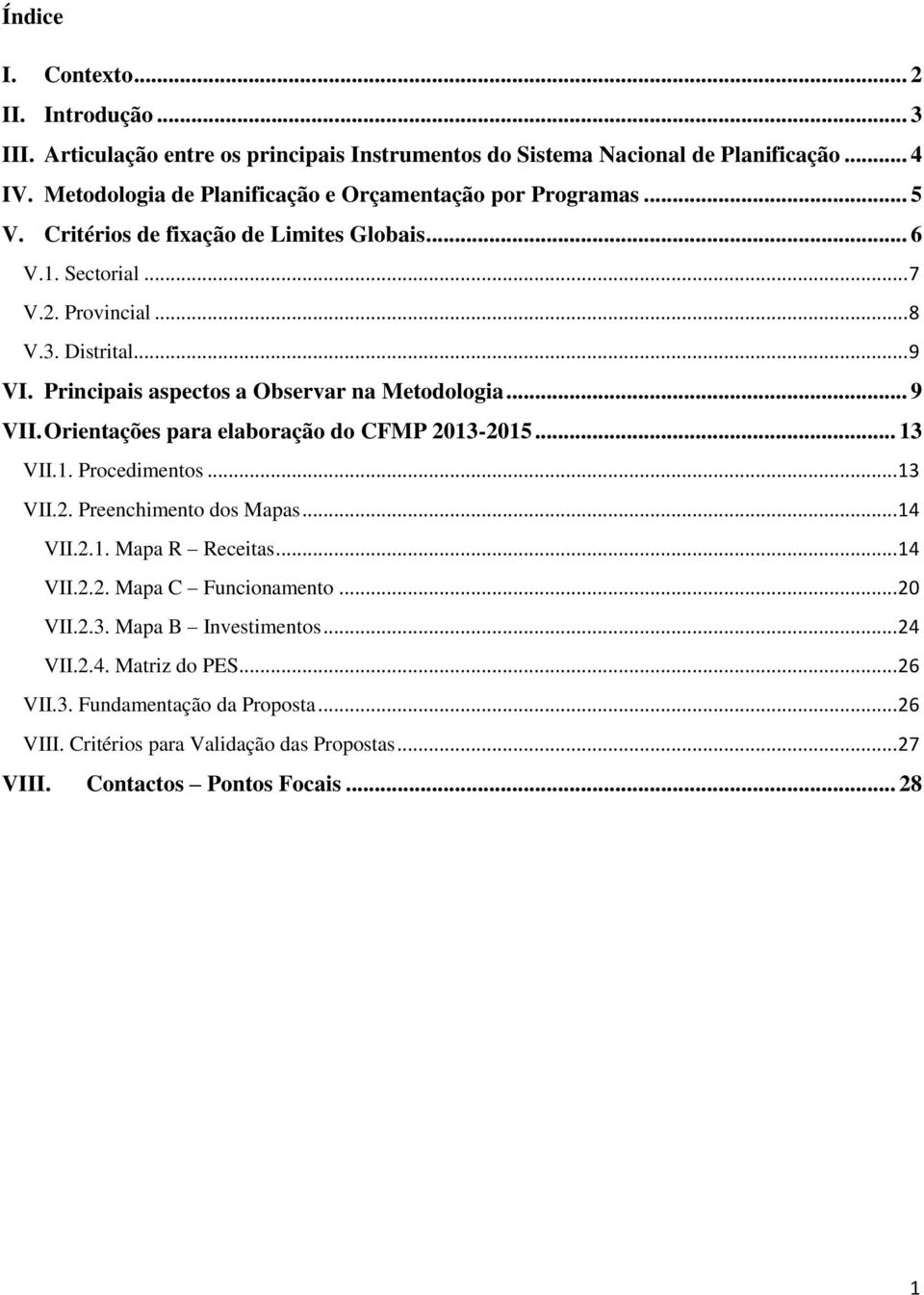 Principais aspectos a Observar na Metodologia... 9 VII. Orientações para elaboração do CFMP 2013-2015... 13 VII.1. Procedimentos... 13 VII.2. Preenchimento dos Mapas... 14 VII.2.1. Mapa R Receitas.