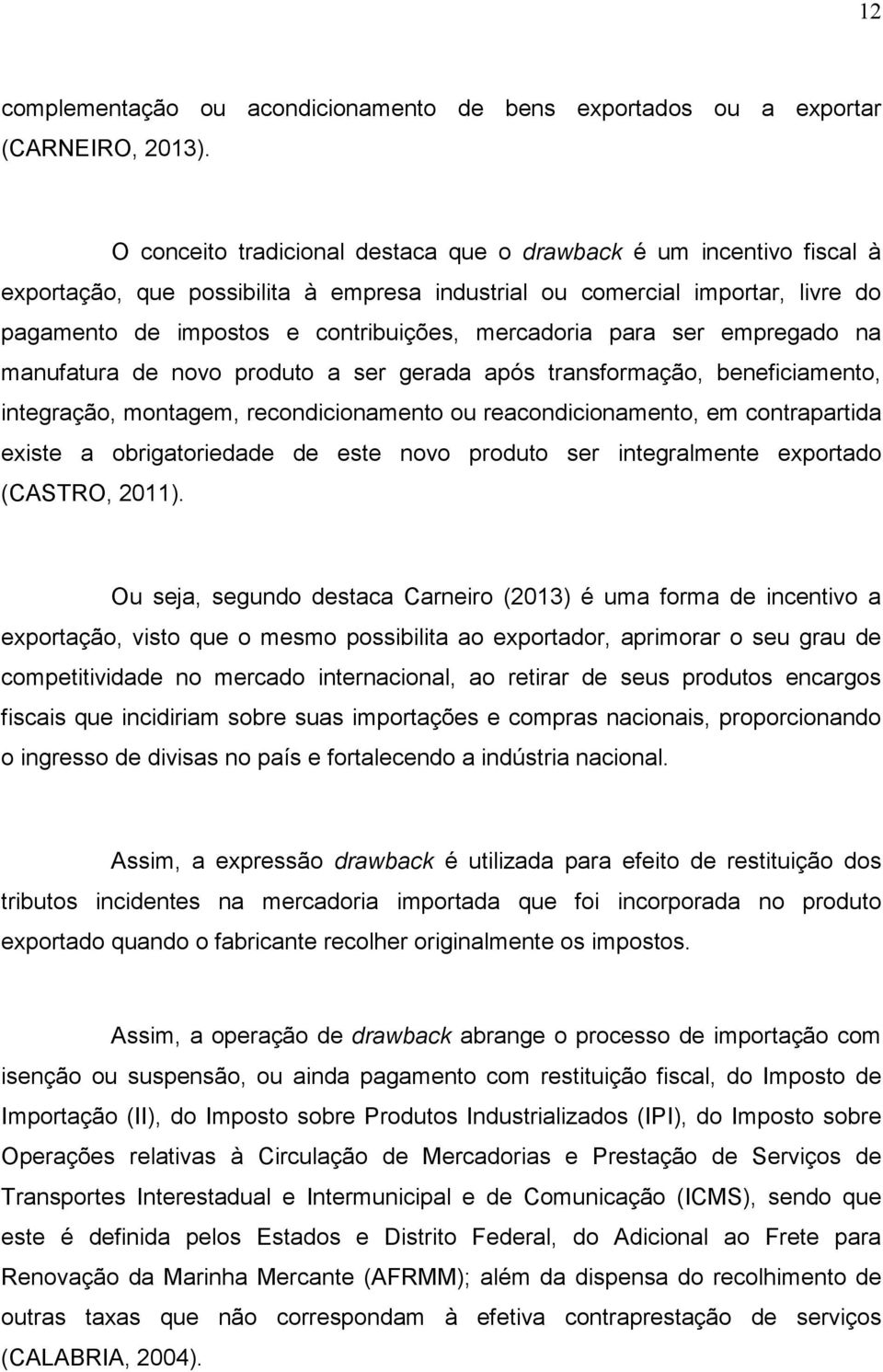 mercadoria para ser empregado na manufatura de novo produto a ser gerada após transformação, beneficiamento, integração, montagem, recondicionamento ou reacondicionamento, em contrapartida existe a