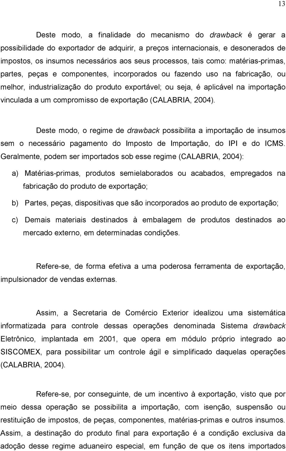 um compromisso de exportação (CALABRIA, 2004). Deste modo, o regime de drawback possibilita a importação de insumos sem o necessário pagamento do Imposto de Importação, do IPI e do ICMS.