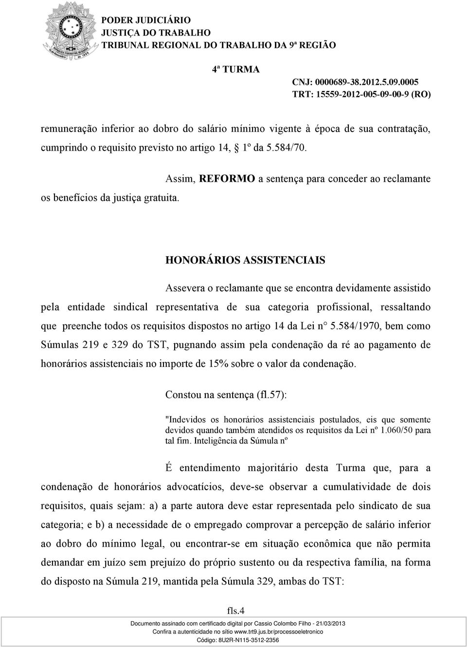 HONORÁRIOS ASSISTENCIAIS Assevera o reclamante que se encontra devidamente assistido pela entidade sindical representativa de sua categoria profissional, ressaltando que preenche todos os requisitos