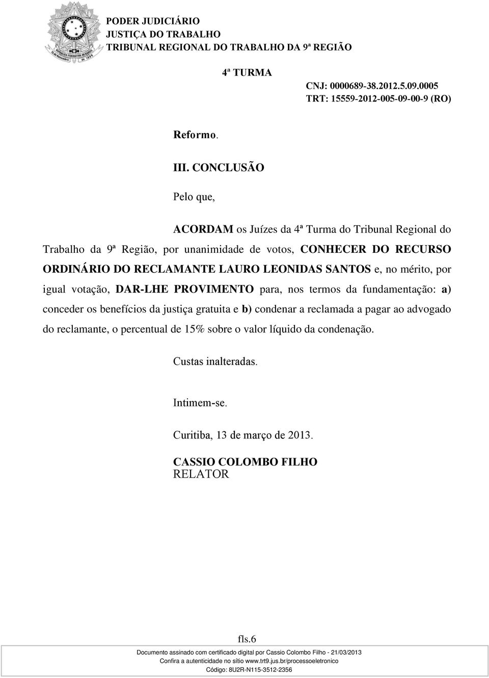 RECURSO ORDINÁRIO DO RECLAMANTE LAURO LEONIDAS SANTOS e, no mérito, por igual votação, DAR-LHE PROVIMENTO para, nos termos da