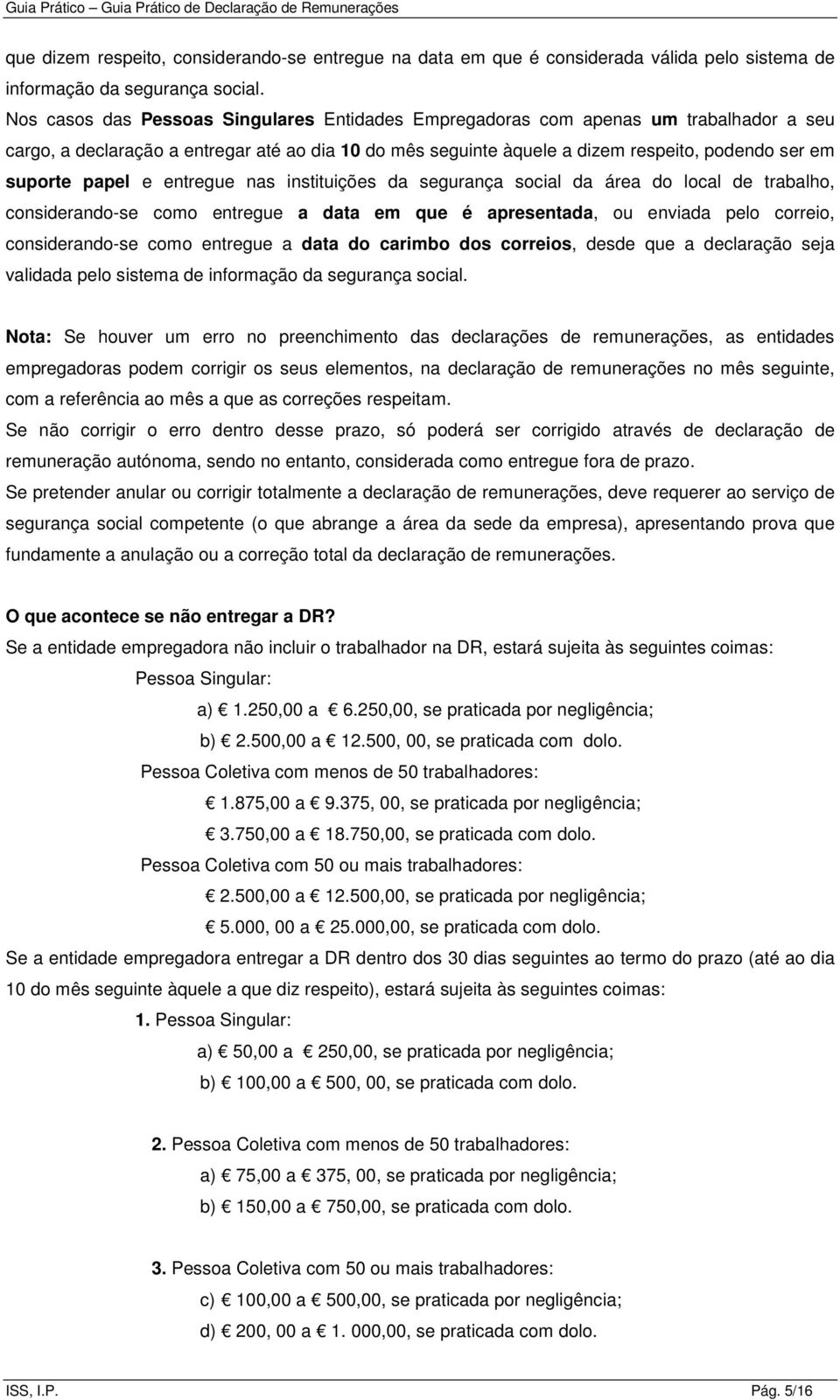 papel e entregue nas instituições da segurança social da área do local de trabalho, considerando-se como entregue a data em que é apresentada, ou enviada pelo correio, considerando-se como entregue a