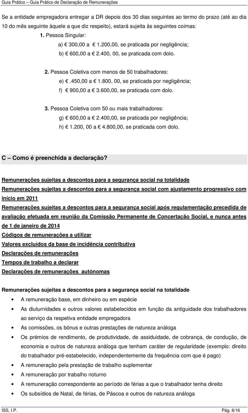 800, 00, se praticada por negligência; f) 900,00 a 3.600,00, se praticada com dolo. 3. Pessoa Coletiva com 50 ou mais trabalhadores: g) 600,00 a 2.400,00, se praticada por negligência; h) 1.