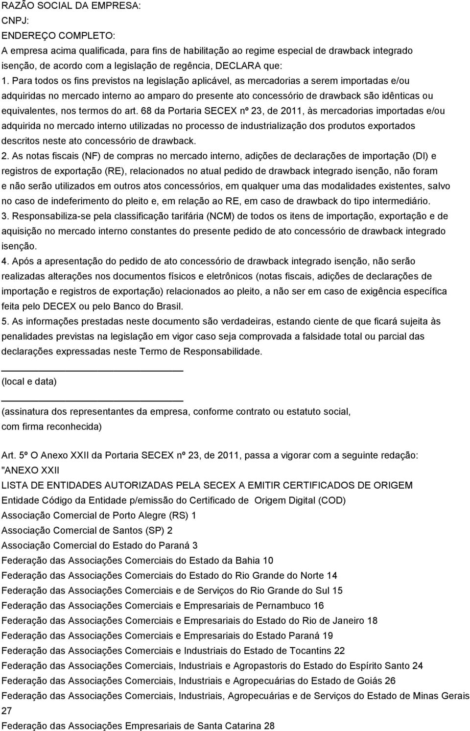 Para todos os fins previstos na legislação aplicável, as mercadorias a serem importadas e/ou adquiridas no mercado interno ao amparo do presente ato concessório de drawback são idênticas ou