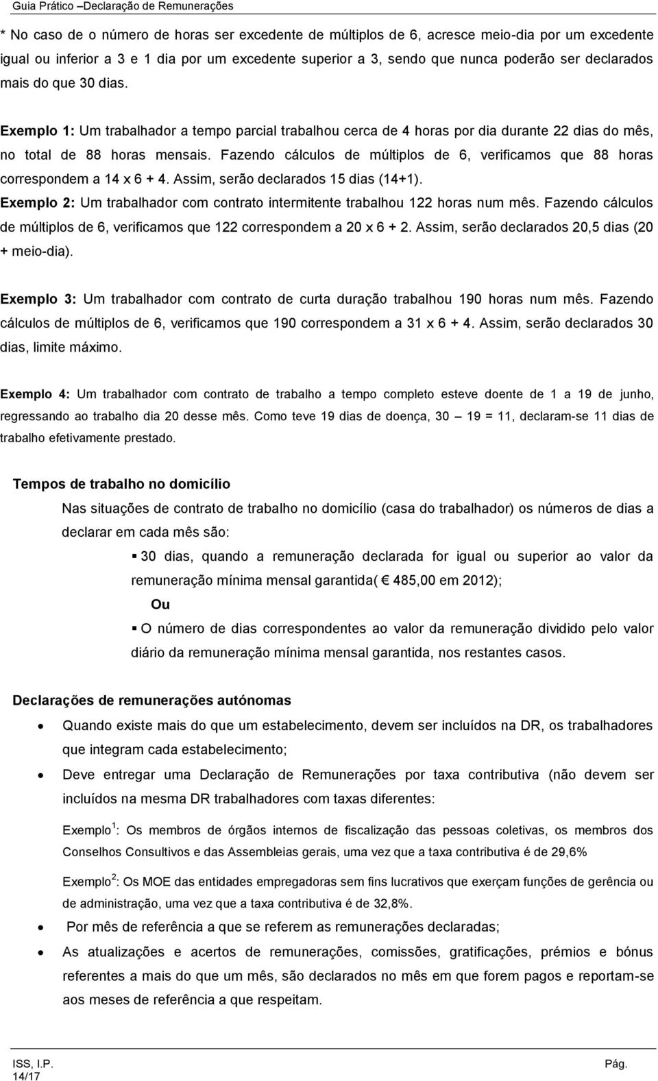 Fazendo cálculos de múltiplos de 6, verificamos que 88 horas correspondem a 14 x 6 + 4. Assim, serão declarados 15 dias (14+1).