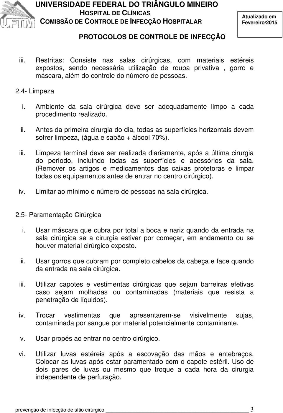 Antes da primeira cirurgia do dia, todas as superfícies horizontais devem sofrer limpeza, (água e sabão + álcool 70%).