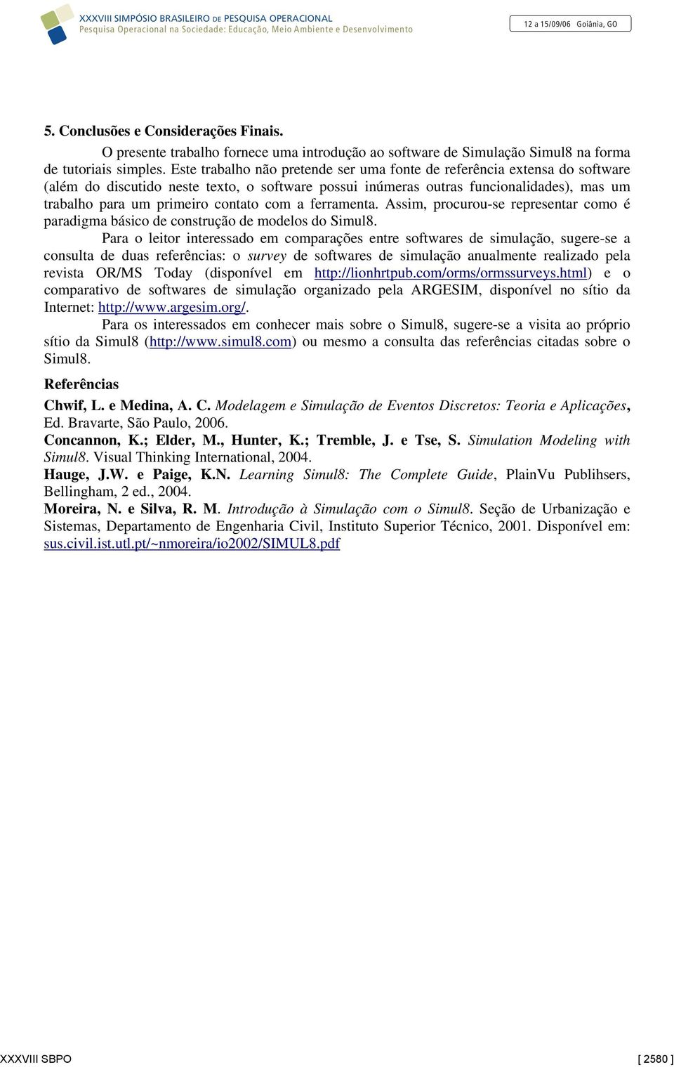 com a ferramenta. Assim, procurou-se representar como é paradigma básico de construção de modelos do Simul8.